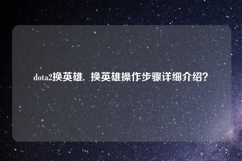 dota2换英雄,  换英雄操作步骤详细介绍？