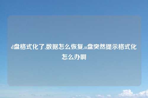 d盘格式化了,数据怎么恢复,u盘突然提示格式化怎么办啊