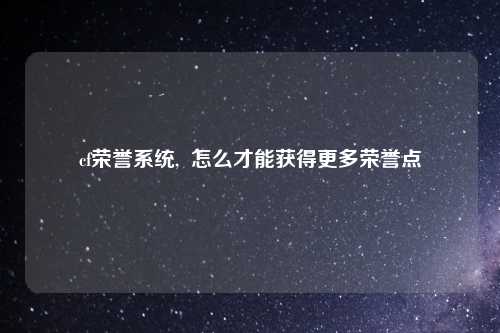 cf荣誉系统,  怎么才能获得更多荣誉点