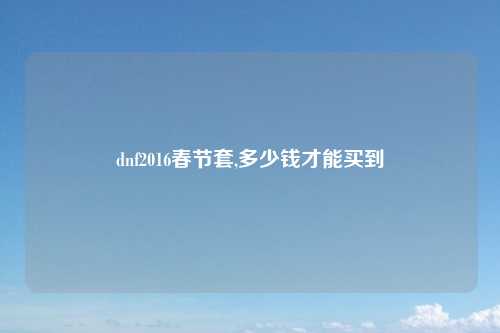 dnf2016春节套,多少钱才能买到