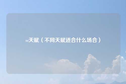 ss天赋（不同天赋适合什么场合）