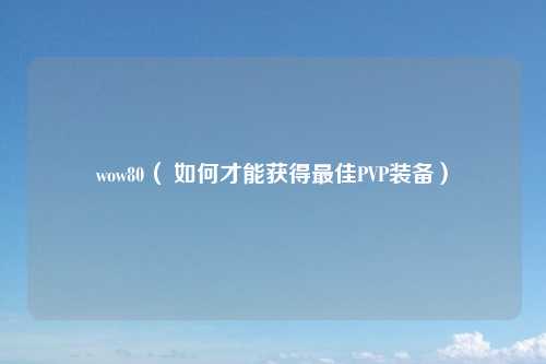 wow80（ 如何才能获得最佳PVP装备）