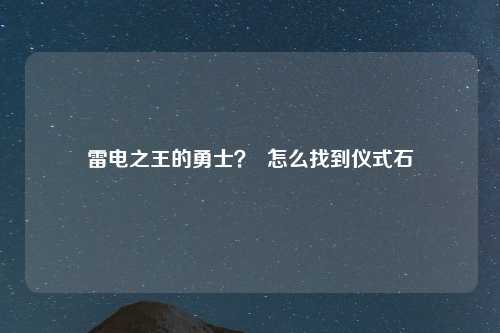 雷电之王的勇士？  怎么找到仪式石