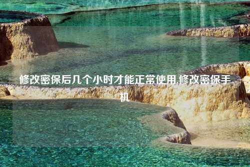 修改密保后几个小时才能正常使用,修改密保手机