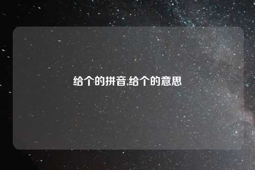 给个的拼音,给个的意思