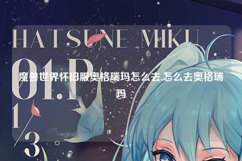 魔兽世界怀旧服奥格瑞玛怎么去,怎么去奥格瑞玛