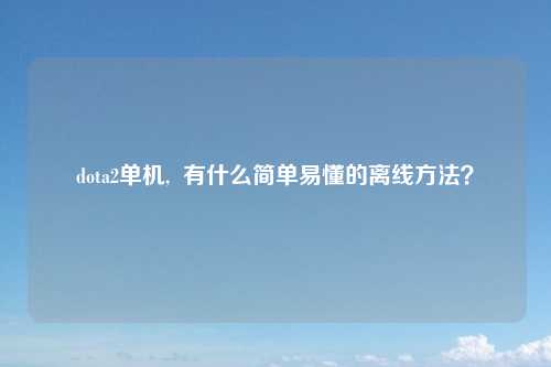 dota2单机,  有什么简单易懂的离线方法？