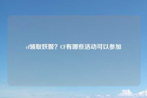 cf领取妖姬？CF有哪些活动可以参加