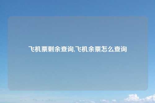 飞机票剩余查询,飞机余票怎么查询