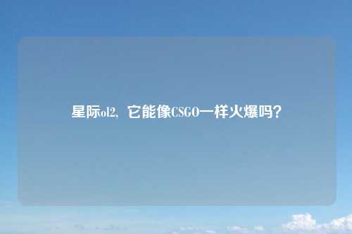 星际ol2,  它能像CSGO一样火爆吗？