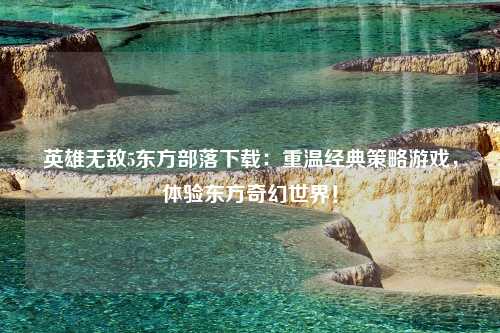 英雄无敌5东方部落下载：重温经典策略游戏，体验东方奇幻世界！