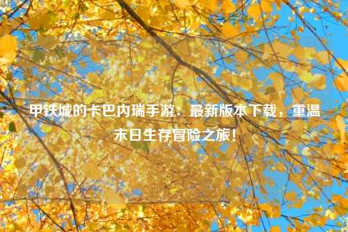甲铁城的卡巴内瑞手游：最新版本下载，重温末日生存冒险之旅！