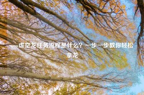 wow虚空龙任务流程是什么？一步一步教你轻松拿龙