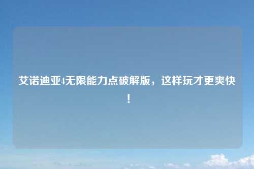 艾诺迪亚4无限能力点破解版，这样玩才更爽快！