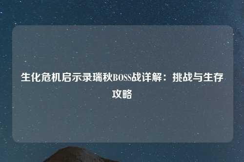 生化危机启示录瑞秋BOSS战详解：挑战与生存攻略
