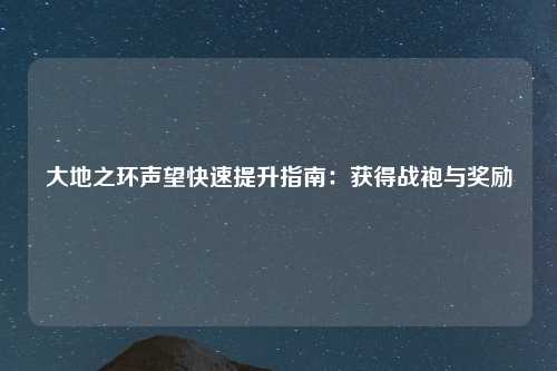 大地之环声望快速提升指南：获得战袍与奖励