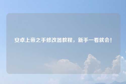 安卓上帝之手修改器教程，新手一看就会！