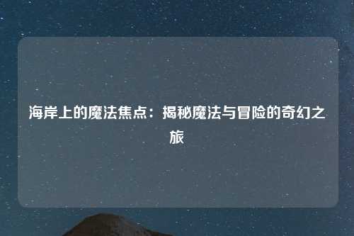 海岸上的魔法焦点：揭秘魔法与冒险的奇幻之旅