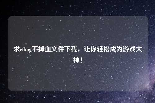 求cfbug不掉血文件下载，让你轻松成为游戏大神！