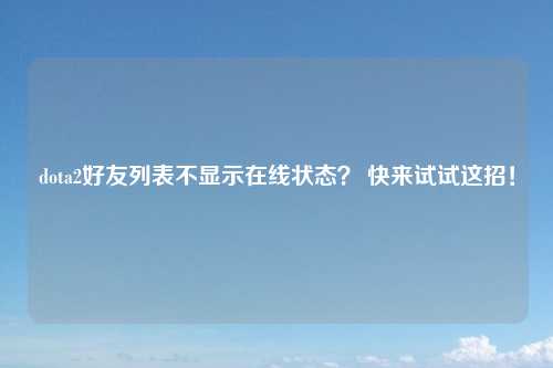 dota2好友列表不显示在线状态？ 快来试试这招！