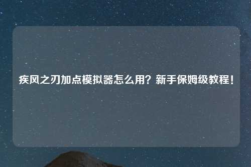 疾风之刃加点模拟器怎么用？新手保姆级教程！