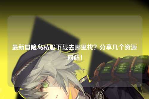 最新冒险岛私服下载去哪里找？分享几个资源网站！