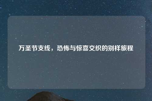 万圣节支线，恐怖与惊喜交织的别样旅程