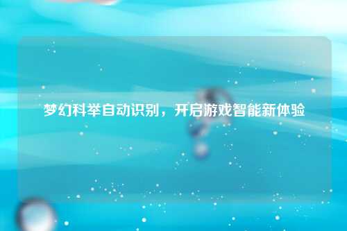 梦幻科举自动识别，开启游戏智能新体验