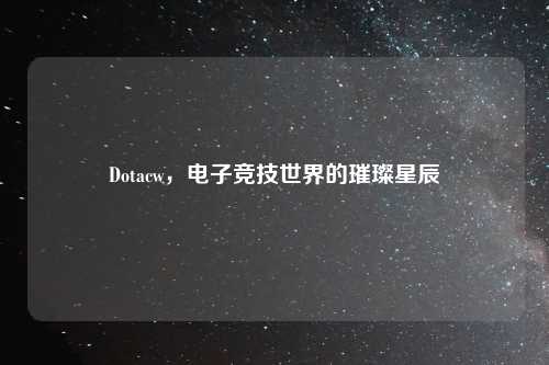 Dotacw，电子竞技世界的璀璨星辰