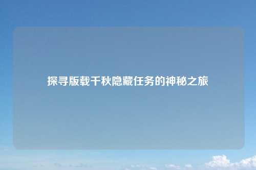 探寻版载千秋隐藏任务的神秘之旅