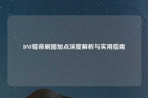 DNF暗帝刷图加点深度解析与实用指南