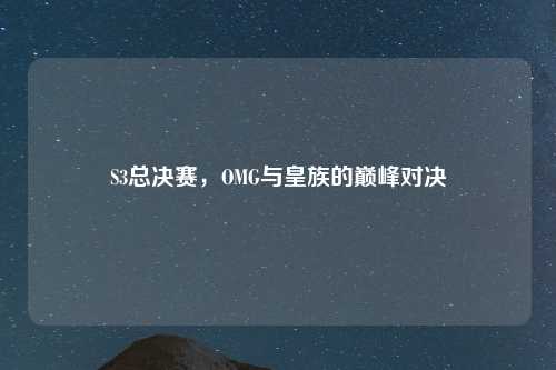 S3总决赛，OMG与皇族的巅峰对决