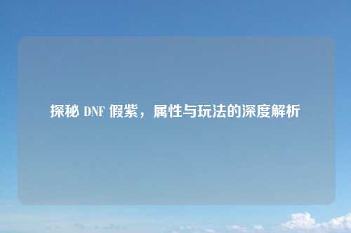 探秘 DNF 假紫，属性与玩法的深度解析