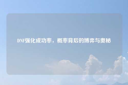 DNF强化成功率，概率背后的博弈与奥秘