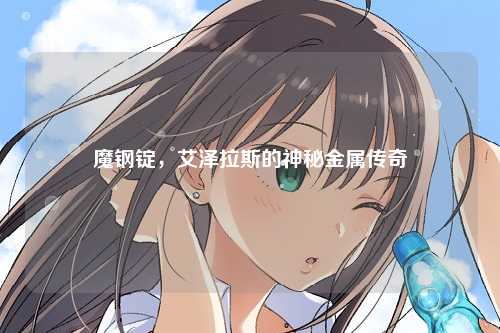 魔钢锭，艾泽拉斯的神秘金属传奇