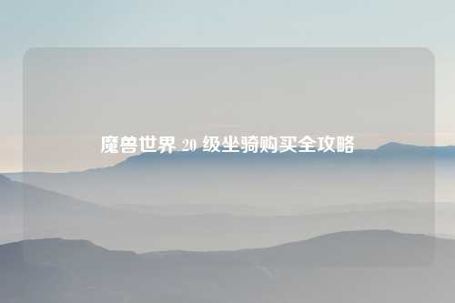 魔兽世界 20 级坐骑购买全攻略