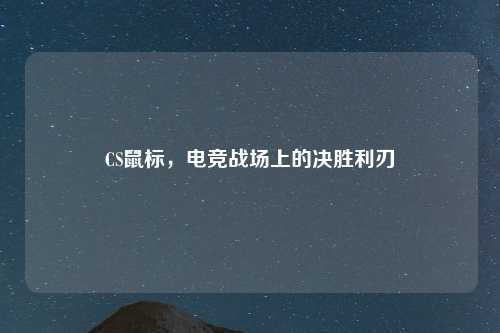 CS鼠标，电竞战场上的决胜利刃
