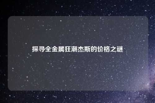 探寻全金属狂潮杰斯的价格之谜