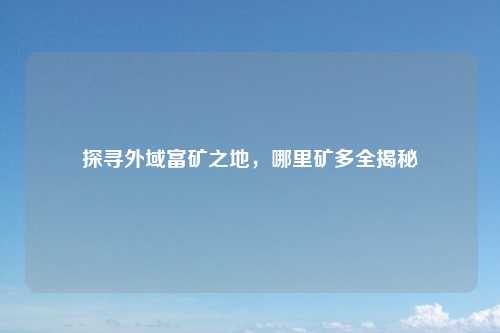 探寻外域富矿之地，哪里矿多全揭秘
