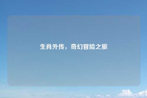 生肖外传，奇幻冒险之旅