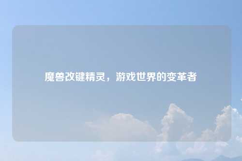 魔兽改键精灵，游戏世界的变革者
