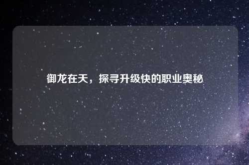 御龙在天，探寻升级快的职业奥秘