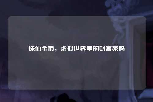 诛仙金币，虚拟世界里的财富密码