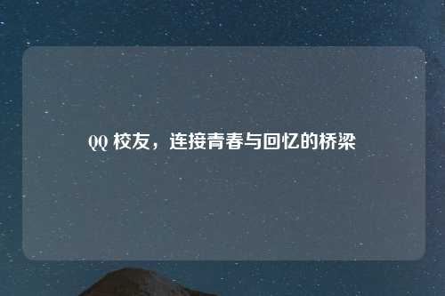 QQ 校友，连接青春与回忆的桥梁
