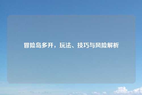 冒险岛多开，玩法、技巧与风险解析