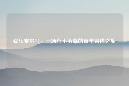 我乐赛尔号，一场永不落幕的童年冒险之旅