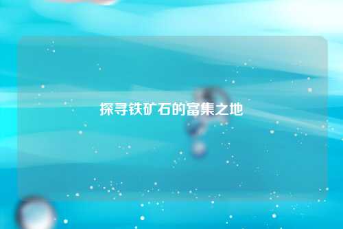 探寻铁矿石的富集之地