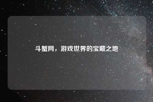 斗蟹网，游戏世界的宝藏之地