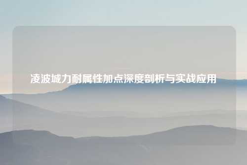 凌波城力耐属性加点深度剖析与实战应用