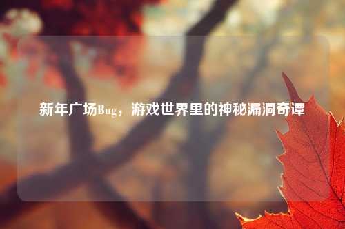 新年广场Bug，游戏世界里的神秘漏洞奇谭